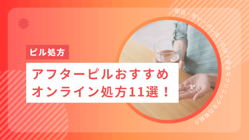 アフターピルおすすめオンライン処方11選！即日・安い・バレないのは？安全なクリニックを比較紹介