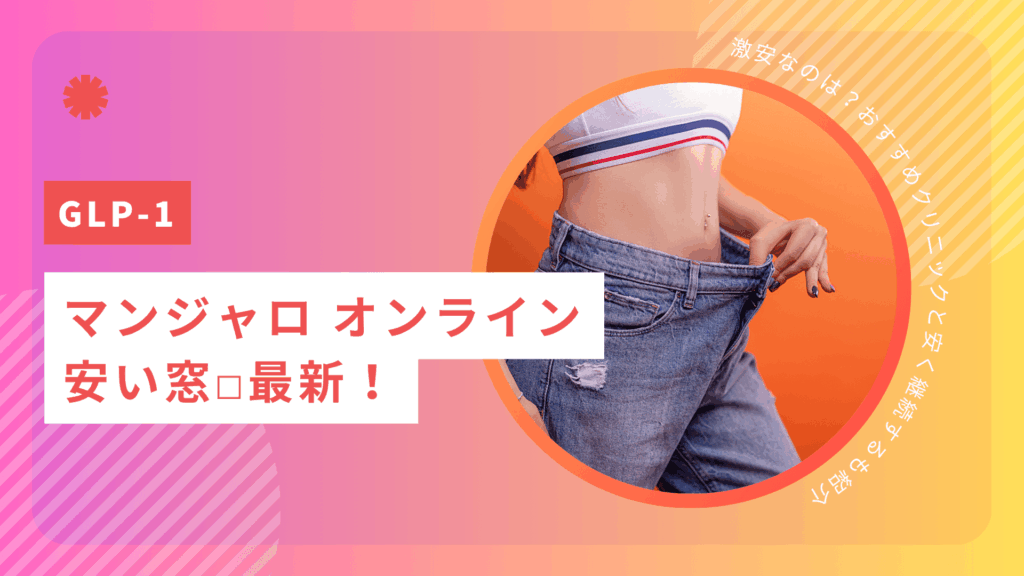 マンジャロ オンライン安い窓☐最新!激安なのは?おすすめクリニックと安く継続するも紹介