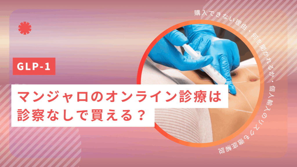 マンジャロのオンライン診療は診察なしで買える？購入できない理由・何を聞かれるか・個人輸入のリスクも徹底解説