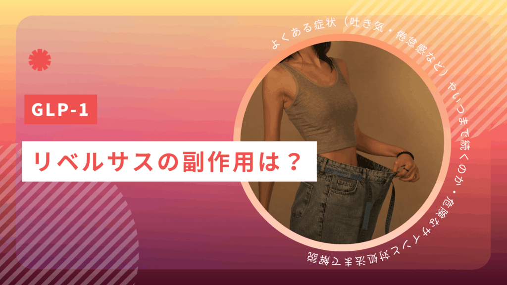 リベルサスの副作用は？よくある症状（吐き気・倦怠感など）やいつまで続くのか・危険なサインと対処法まで解説