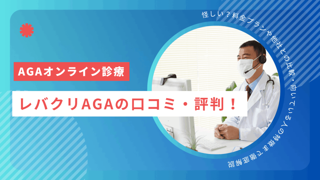 レバクリAGAの口コミ・評判!怪しい?料金プランや他社との比較・向いている人の特徴まで徹底解説