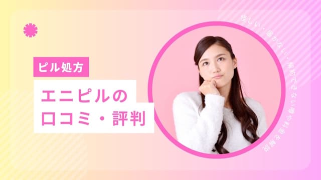 エニピルの口コミ・評判はどう？怪しい・届かない・解約できない噂や料金を解説