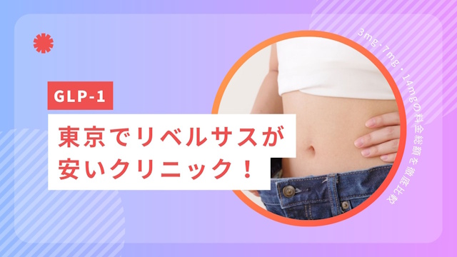 東京でリベルサスが安いクリニック16選！3mg･7mg・14mgの料金総額を徹底比較【2026年7月】