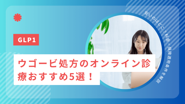 ウゴービ処方のオンライン診療おすすめ5選！安いのはどこ？料金・保険適用条件を解説