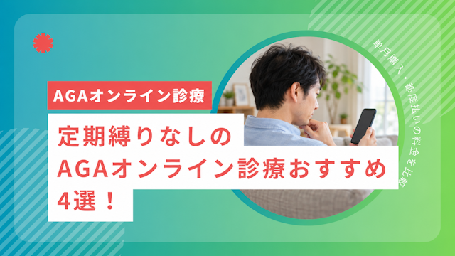 定期縛りなしのAGAオンライン診療おすすめ4選！単月購入・都度払いの料金を比較