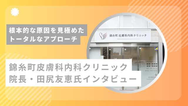 保護中: 根本的な原因を見極めたトータルなアプローチー錦糸町皮膚科内科クリニック・院長・田尻友恵氏インタビュー